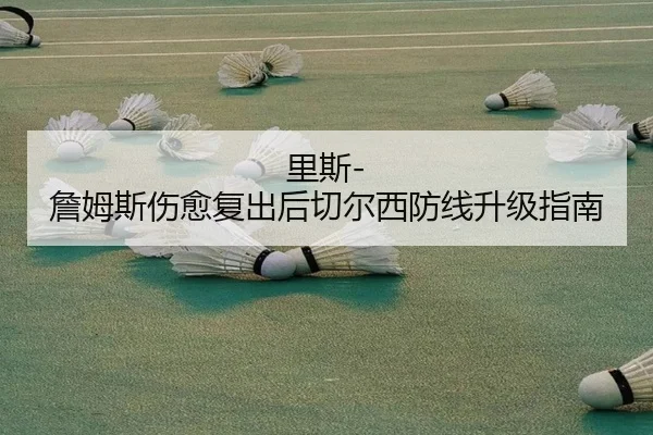 里斯-詹姆斯伤愈复出后切尔西防线升级指南